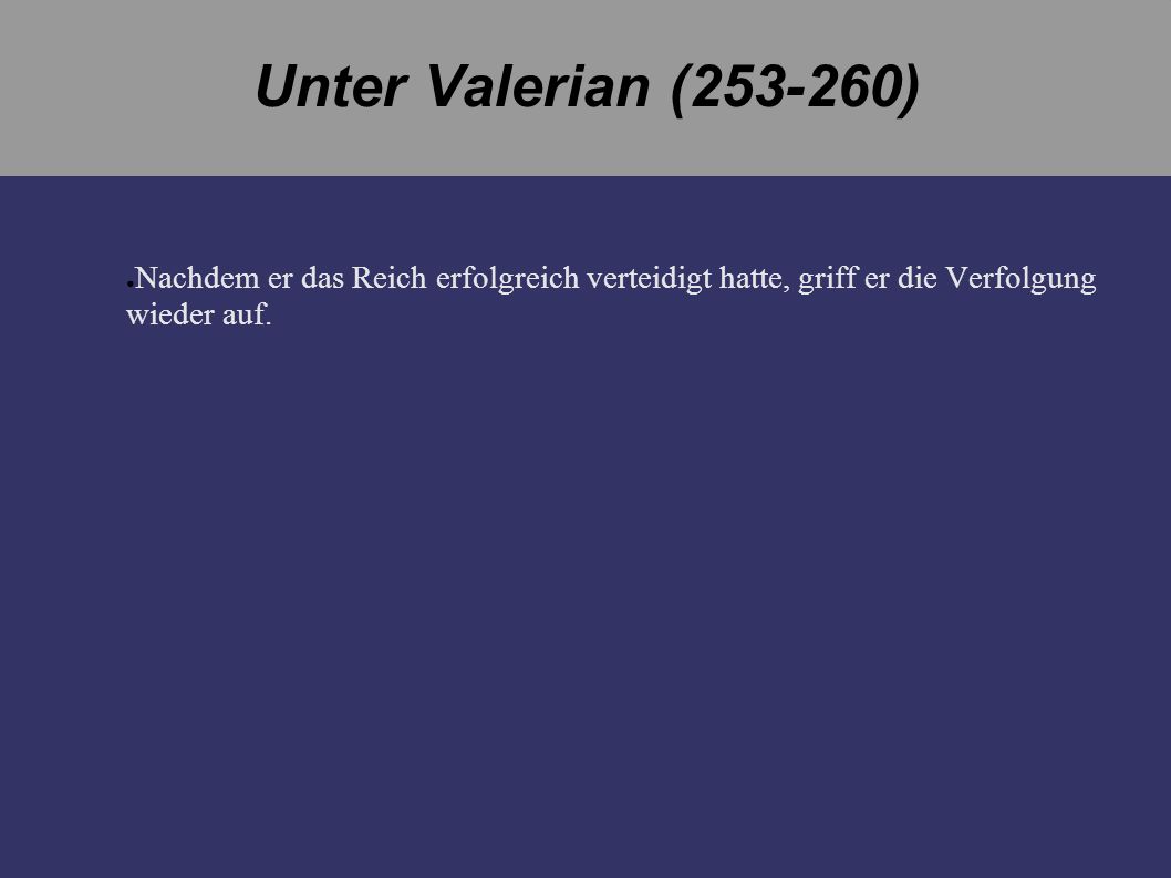 Unter Valerian ( ) Nachdem er das Reich erfolgreich verteidigt hatte, griff er die Verfolgung wieder auf.