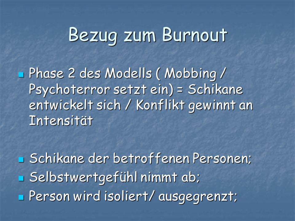 Bezug zum Burnout Phase 2 des Modells ( Mobbing / Psychoterror setzt ein) = Schikane entwickelt sich / Konflikt gewinnt an Intensität.