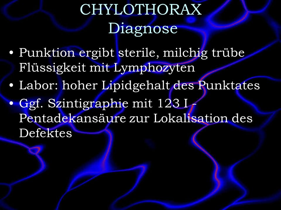 CHYLOTHORAX Diagnose Punktion ergibt sterile, milchig trübe Flüssigkeit mit Lymphozyten. Labor: hoher Lipidgehalt des Punktates.