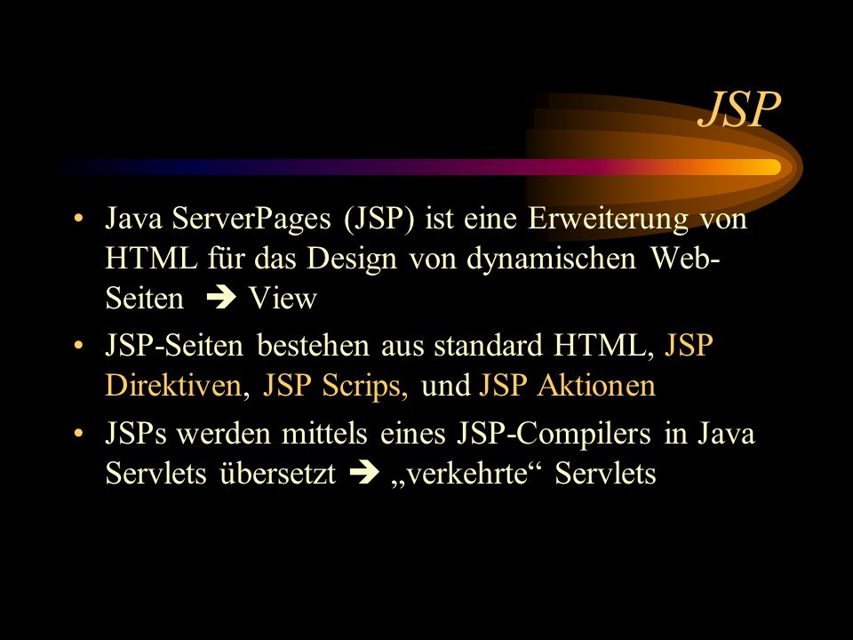 JSP Java ServerPages (JSP) ist eine Erweiterung von HTML für das Design von dynamischen Web-Seiten  View.