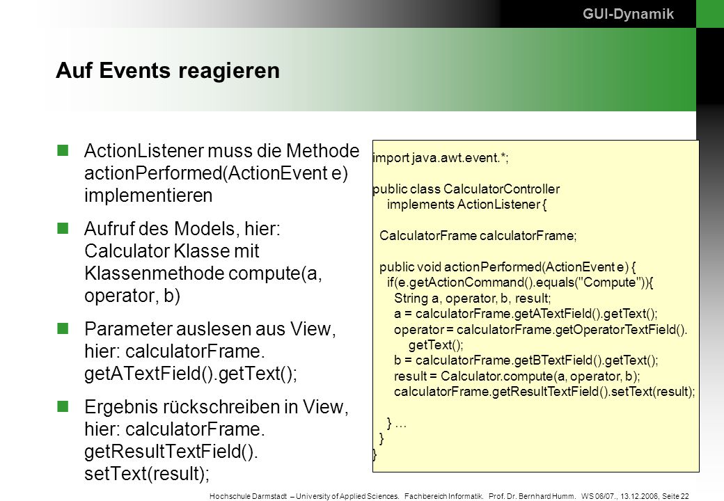 GUI-Dynamik Auf Events reagieren. ActionListener muss die Methode actionPerformed(ActionEvent e) implementieren.