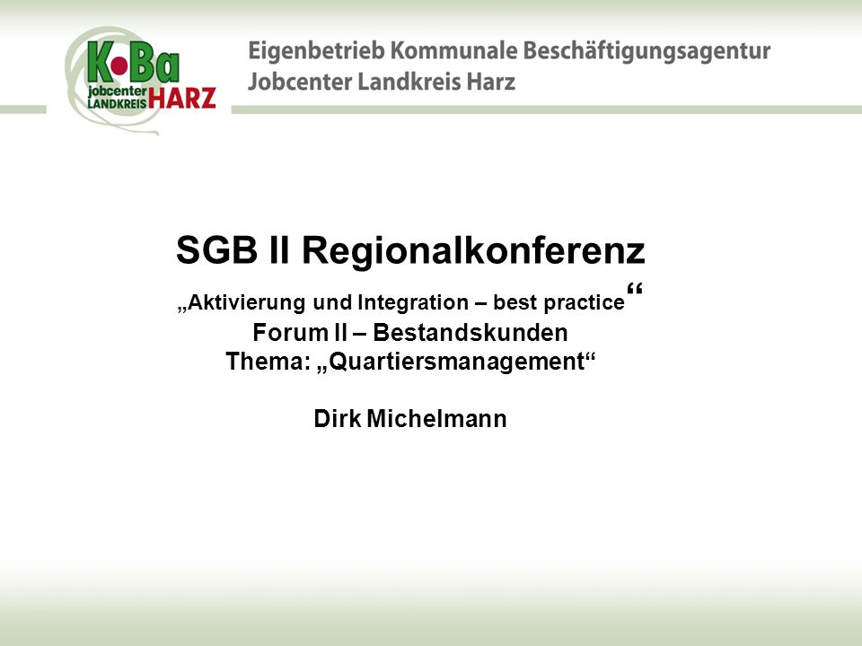 SGB II Regionalkonferenz „Aktivierung und Integration – best practice Forum II – Bestandskunden Thema: „Quartiersmanagement Dirk Michelmann
