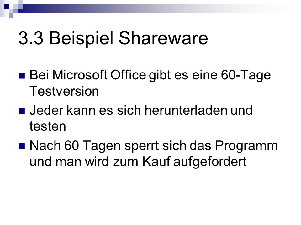 3.3 Beispiel Shareware Bei Microsoft Office gibt es eine 60-Tage Testversion. Jeder kann es sich herunterladen und testen.