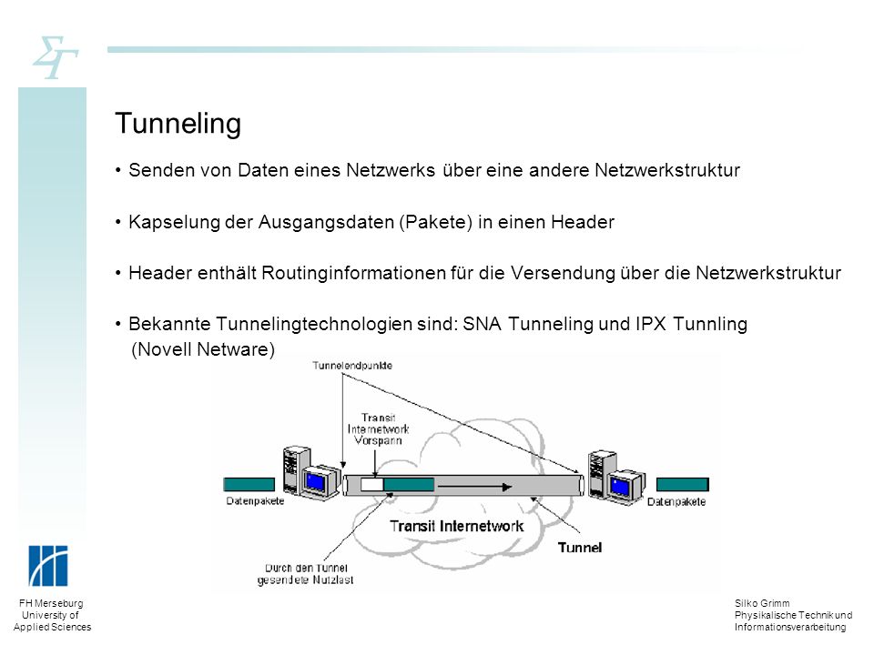 Tunneling Senden von Daten eines Netzwerks über eine andere Netzwerkstruktur. Kapselung der Ausgangsdaten (Pakete) in einen Header.