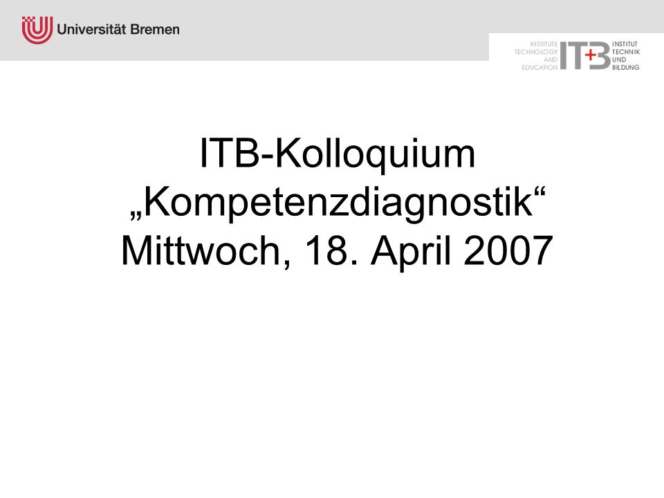 ITB-Kolloquium „Kompetenzdiagnostik Mittwoch, 18. April 2007
