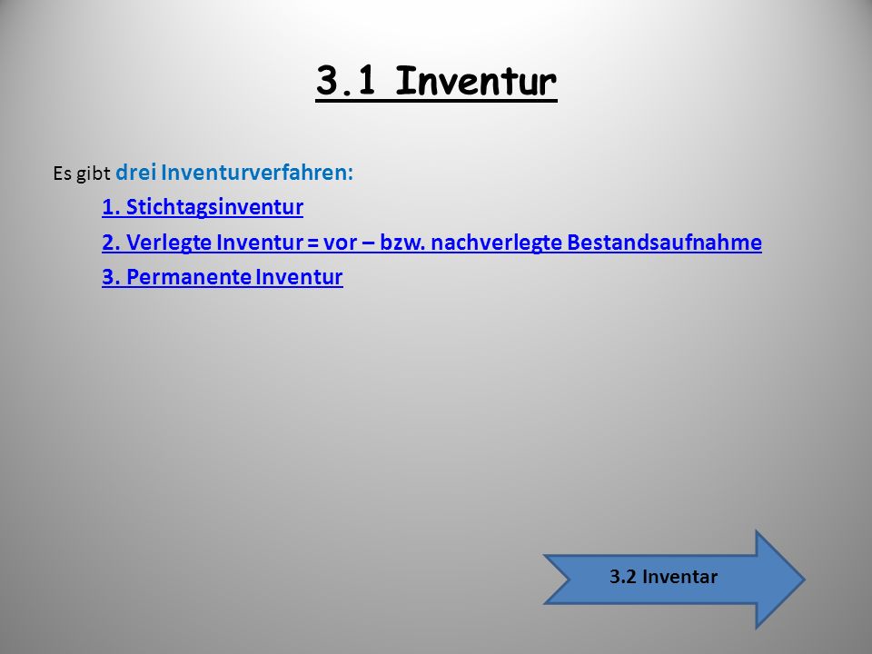 3.1 Inventur Es gibt drei Inventurverfahren: 1. Stichtagsinventur. 2. Verlegte Inventur = vor – bzw. nachverlegte Bestandsaufnahme.
