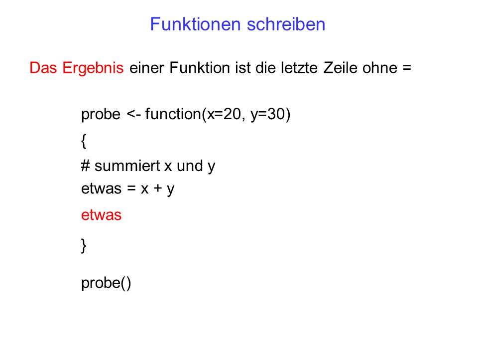 Funktionen schreiben Das Ergebnis einer Funktion ist die letzte Zeile ohne = probe <- function(x=20, y=30)