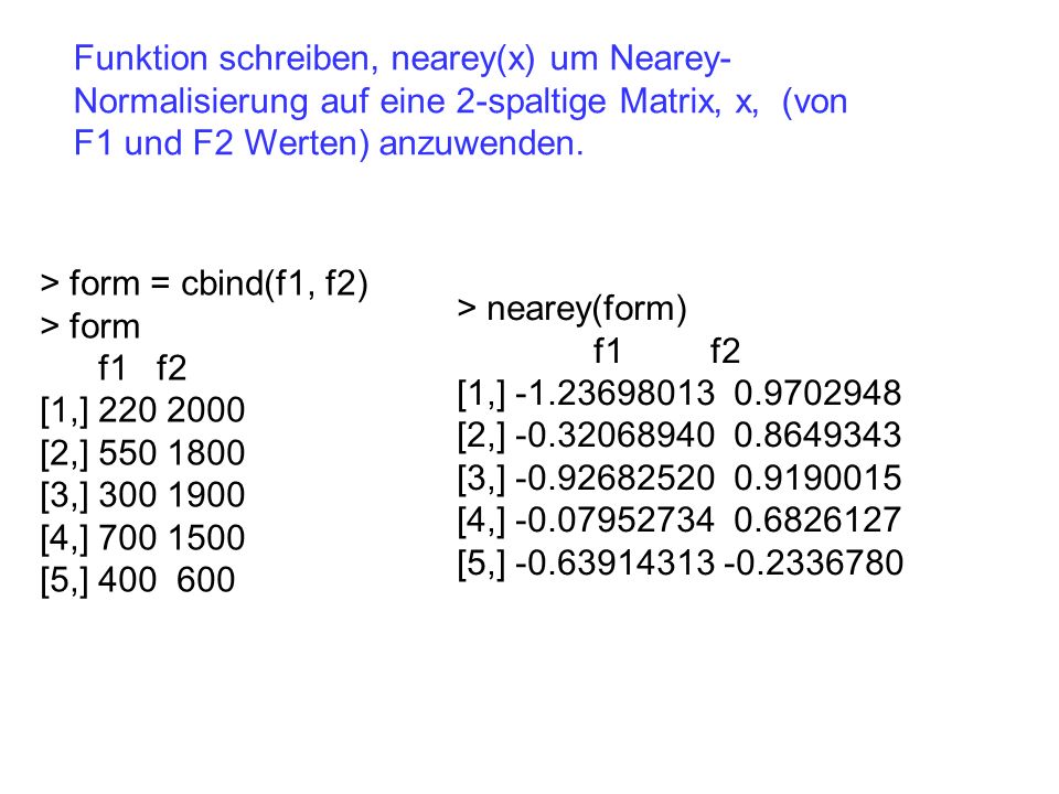Funktion schreiben, nearey(x) um Nearey-Normalisierung auf eine 2-spaltige Matrix, x, (von F1 und F2 Werten) anzuwenden.