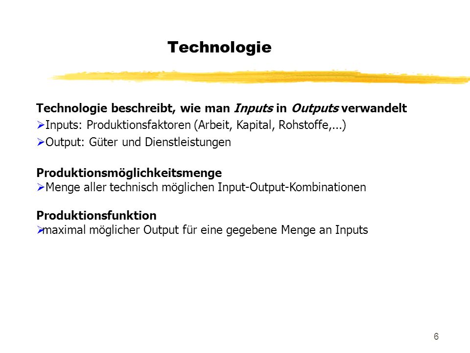 Technologie Technologie beschreibt, wie man Inputs in Outputs verwandelt. Inputs: Produktionsfaktoren (Arbeit, Kapital, Rohstoffe,...)