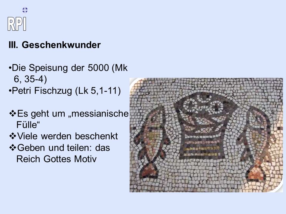 III. Geschenkwunder Die Speisung der 5000 (Mk 6, 35-4) Petri Fischzug (Lk 5,1-11) Es geht um „messianische Fülle