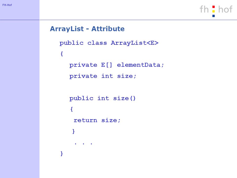ArrayList - Attribute public class ArrayList<E> { private E[] elementData; private int size; public int size()