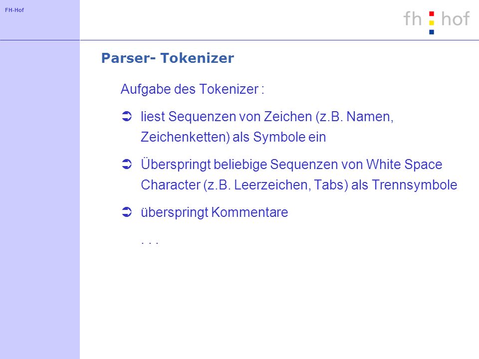 Parser- Tokenizer Aufgabe des Tokenizer : liest Sequenzen von Zeichen (z.B. Namen, Zeichenketten) als Symbole ein.
