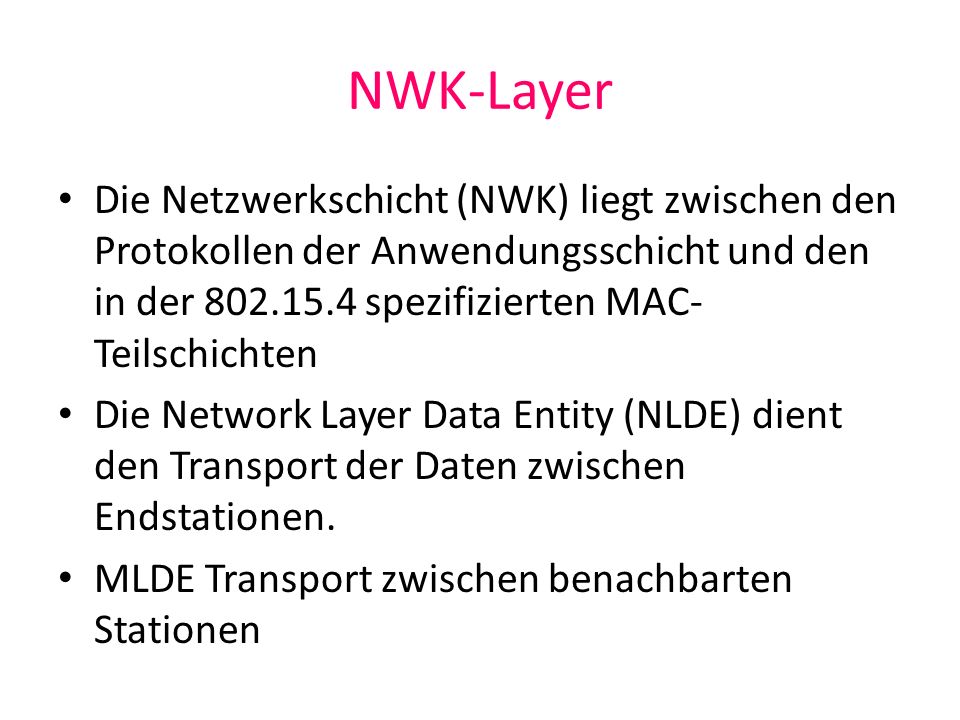 NWK-Layer Die Netzwerkschicht (NWK) liegt zwischen den Protokollen der Anwendungsschicht und den in der spezifizierten MAC-Teilschichten.
