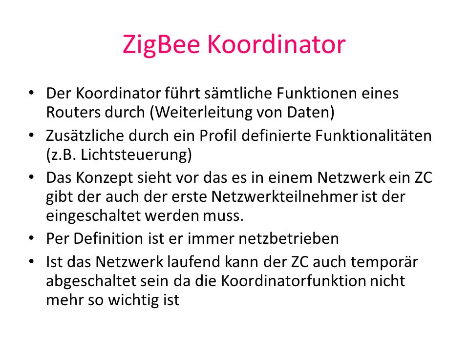 ZigBee Koordinator Der Koordinator führt sämtliche Funktionen eines Routers durch (Weiterleitung von Daten)