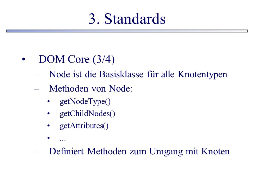 3. Standards DOM Core (3/4) Node ist die Basisklasse für alle Knotentypen. Methoden von Node: getNodeType()