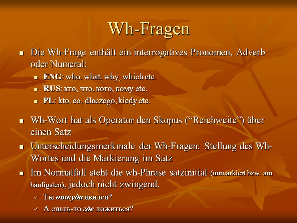 Wh-Fragen Die Wh-Frage enthält ein interrogatives Pronomen, Adverb oder Numeral: ENG: who, what, why, which etc.