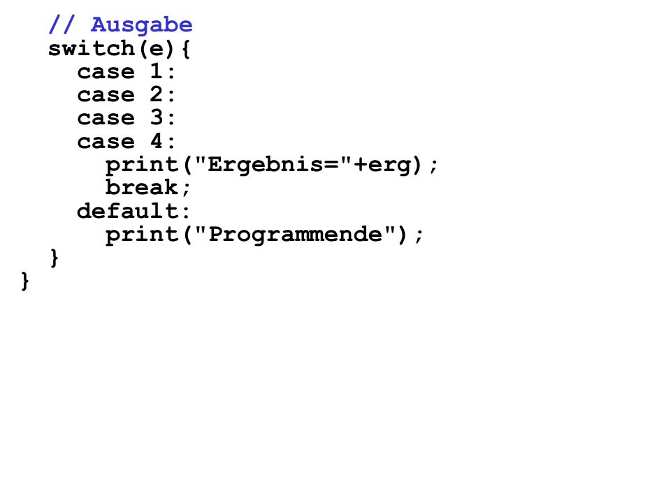 // Ausgabe switch(e){ case 1: case 2: case 3: case 4: print( Ergebnis= +erg); break; default: