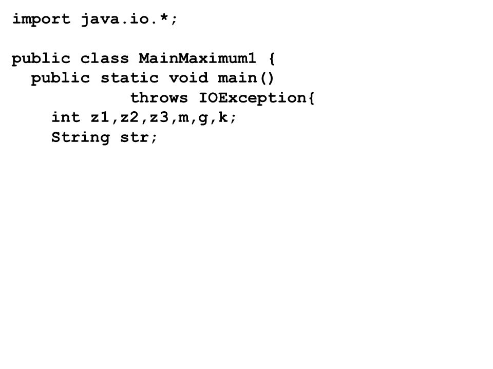 import java.io.*; public class MainMaximum1 { public static void main() throws IOException{ int z1,z2,z3,m,g,k;
