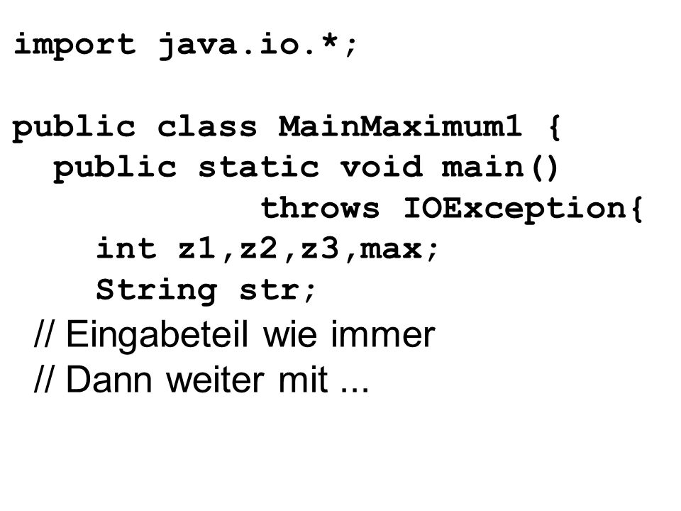 import java.io.*; public class MainMaximum1 { public static void main() throws IOException{ int z1,z2,z3,max; String str; // Eingabeteil wie immer