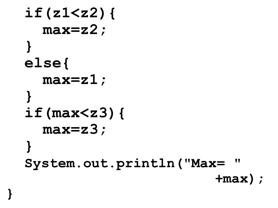if(z1<z2){ max=z2; } else{ max=z1; } if(max<z3){ max=z3; } System.out.println( Max= +max); }