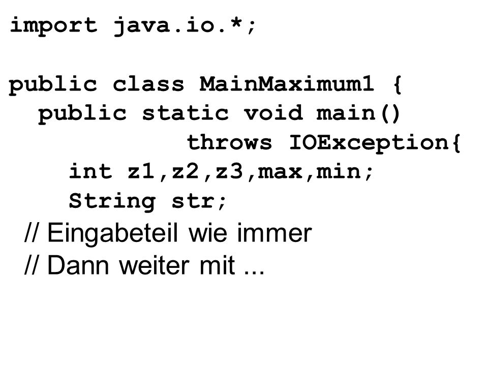 import java.io.*; public class MainMaximum1 { public static void main() throws IOException{ int z1,z2,z3,max,min; String str; // Eingabeteil wie immer