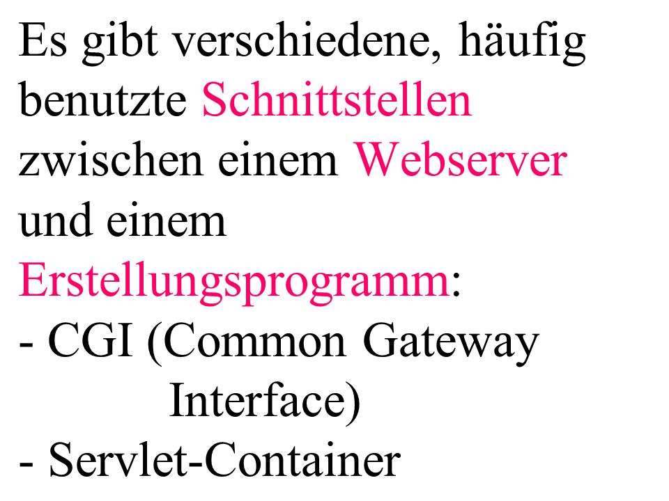 Es gibt verschiedene, häufig benutzte Schnittstellen zwischen einem Webserver und einem Erstellungsprogramm: - CGI (Common Gateway Interface) - Servlet-Container