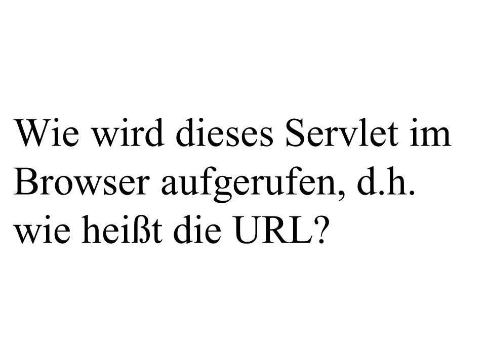 Wie wird dieses Servlet im Browser aufgerufen, d.h. wie heißt die URL