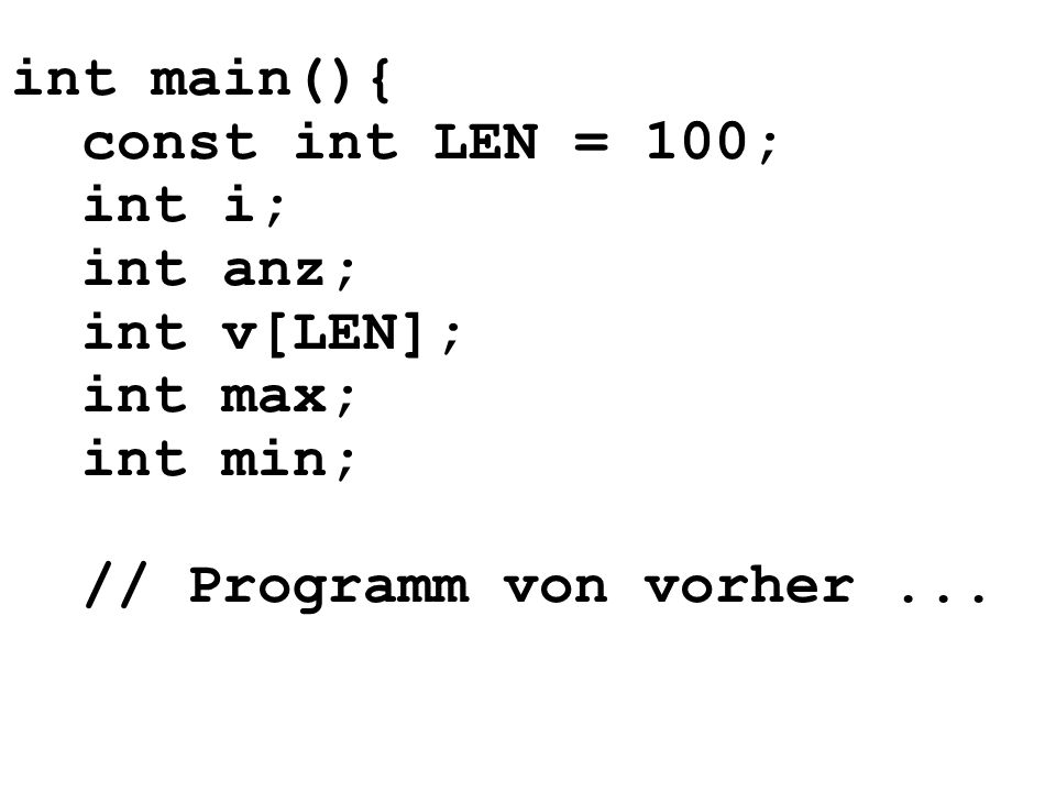int main(){ const int LEN = 100; int i; int anz; int v[LEN]; int max; int min; // Programm von vorher ...