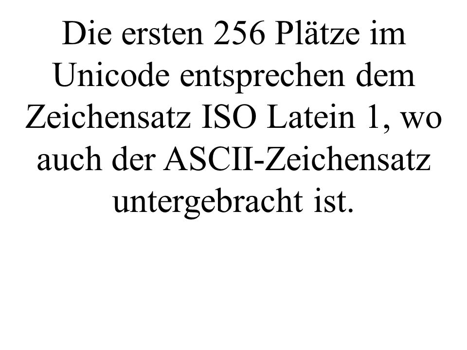 Die ersten 256 Plätze im Unicode entsprechen dem Zeichensatz ISO Latein 1, wo auch der ASCII-Zeichensatz untergebracht ist.