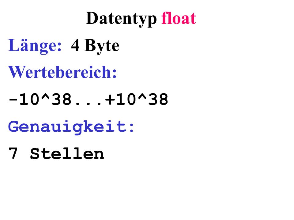 Datentyp float Länge: 4 Byte Wertebereich: -10^ ^38