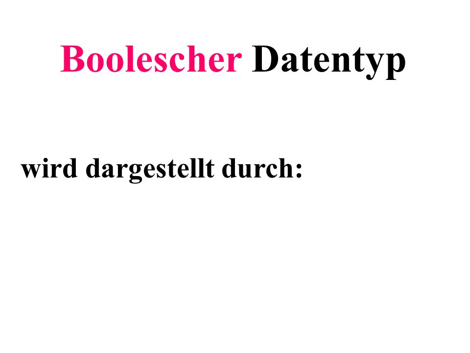 Boolescher Datentyp wird dargestellt durch: Teilziel: