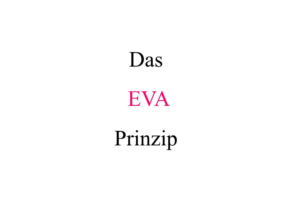 Das EVA Prinzip Teilziel: Das EVA-Prinzip verstehen. Weiter mit PP.
