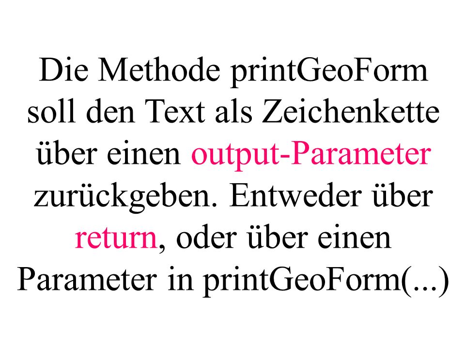 Die Methode printGeoForm soll den Text als Zeichenkette über einen output-Parameter zurückgeben.