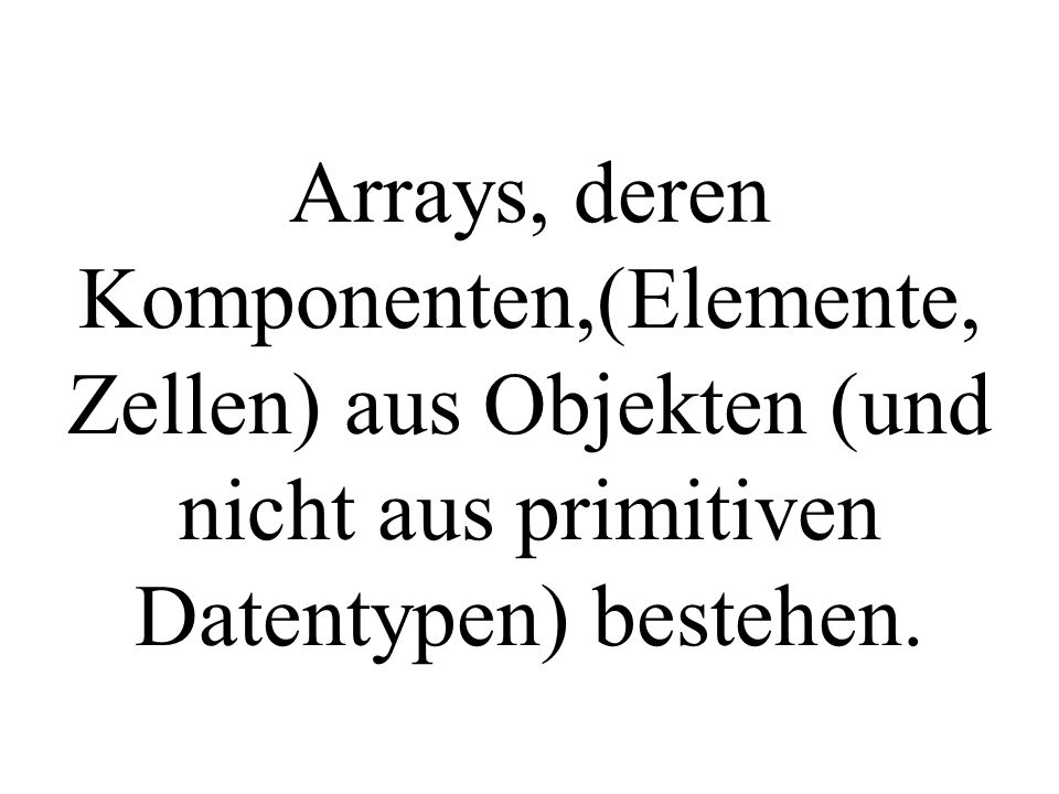 Arrays, deren Komponenten,(Elemente, Zellen) aus Objekten (und nicht aus primitiven Datentypen) bestehen.