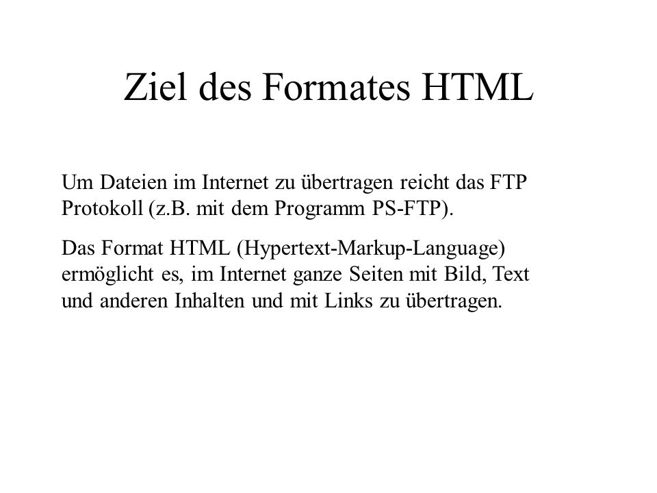 Ziel des Formates HTML Um Dateien im Internet zu übertragen reicht das FTP Protokoll (z.B. mit dem Programm PS-FTP).