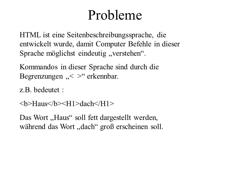 Probleme HTML ist eine Seitenbeschreibungssprache, die entwickelt wurde, damit Computer Befehle in dieser Sprache möglichst eindeutig „verstehen .