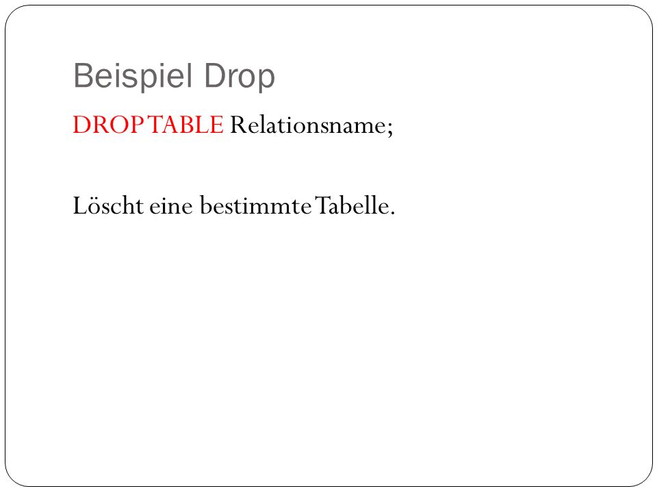 Beispiel Drop DROP TABLE Relationsname; Löscht eine bestimmte Tabelle.