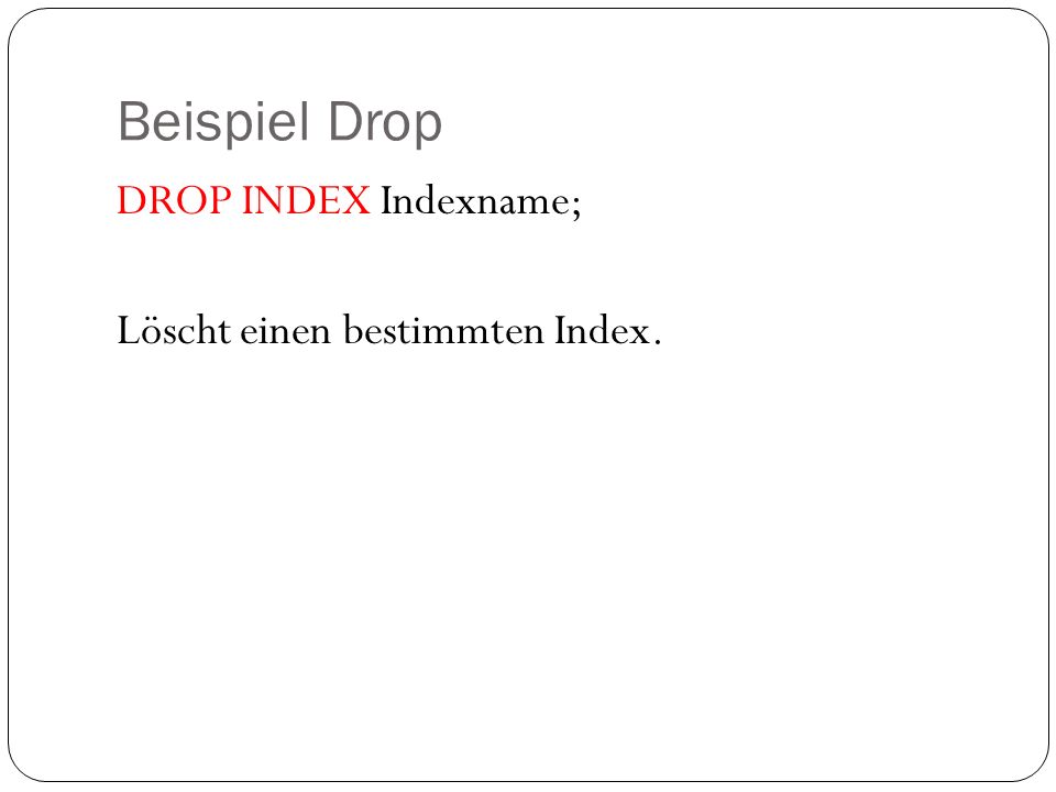 Beispiel Drop DROP INDEX Indexname; Löscht einen bestimmten Index.