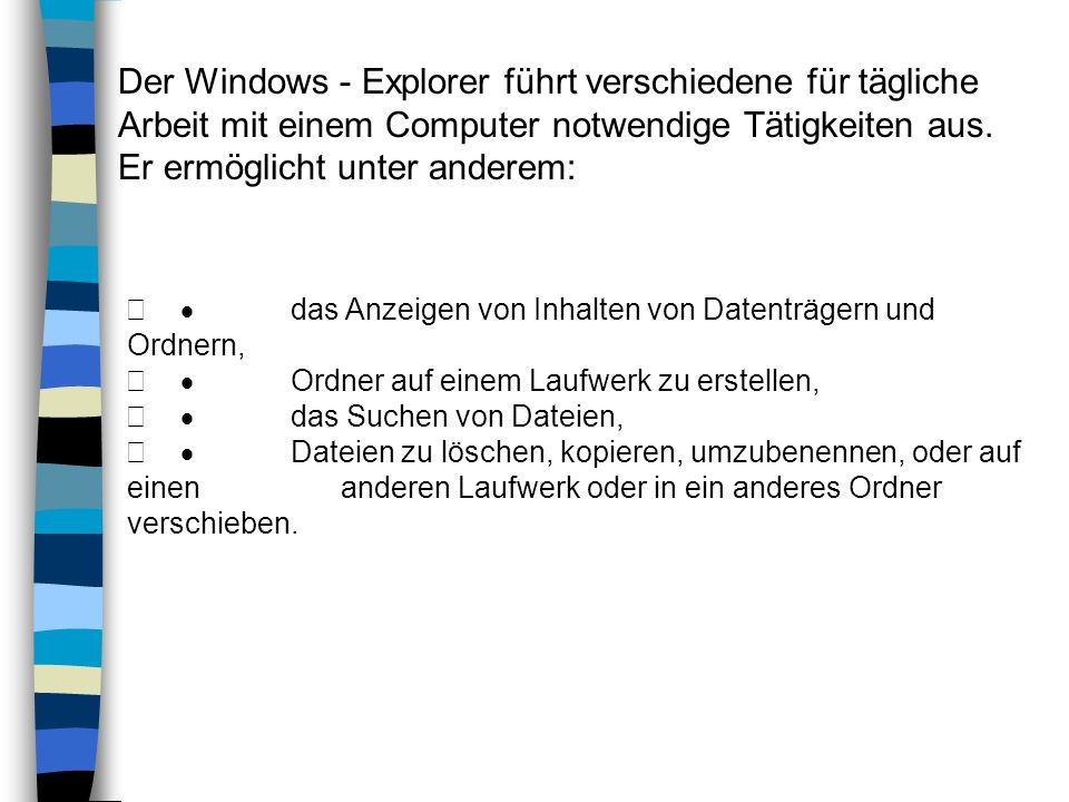 Der Windows - Explorer führt verschiedene für tägliche Arbeit mit einem Computer notwendige Tätigkeiten aus. Er ermöglicht unter anderem:
