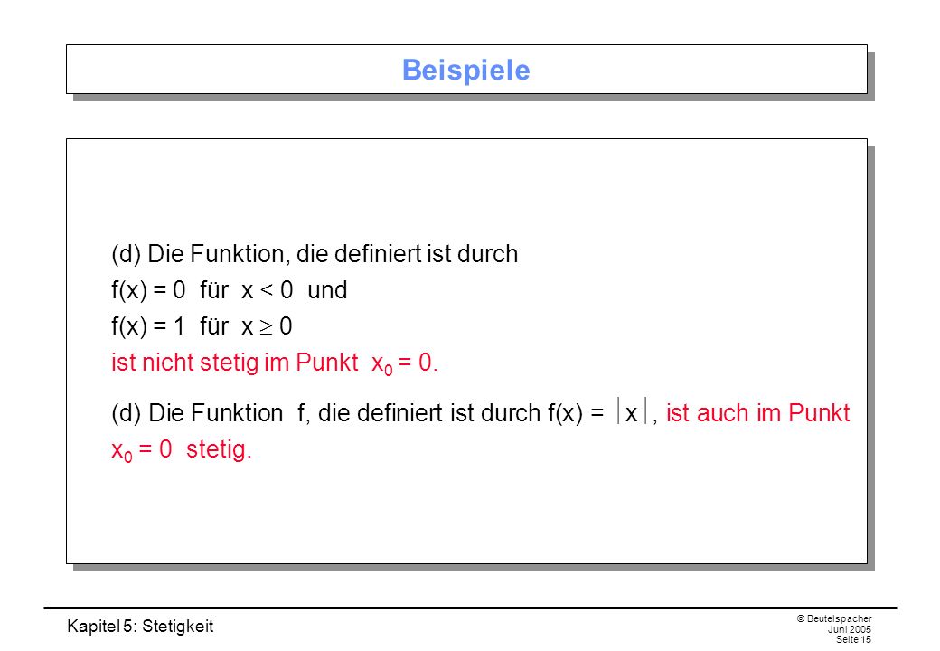 Beispiele (d) Die Funktion, die definiert ist durch f(x) = 0 für x < 0 und f(x) = 1 für x  0 ist nicht stetig im Punkt x0 = 0.