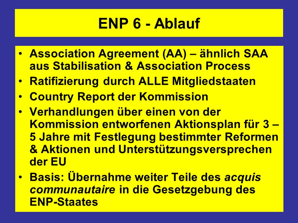 ENP 6 - Ablauf Association Agreement (AA) – ähnlich SAA aus Stabilisation & Association Process. Ratifizierung durch ALLE Mitgliedstaaten.
