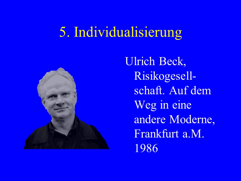 5. Individualisierung Ulrich Beck, Risikogesell-schaft.