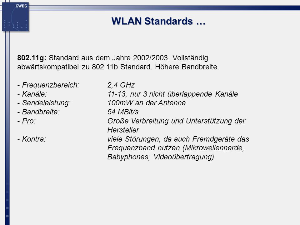 WLAN Standards … g: Standard aus dem Jahre 2002/2003. Vollständig abwärtskompatibel zu b Standard. Höhere Bandbreite.