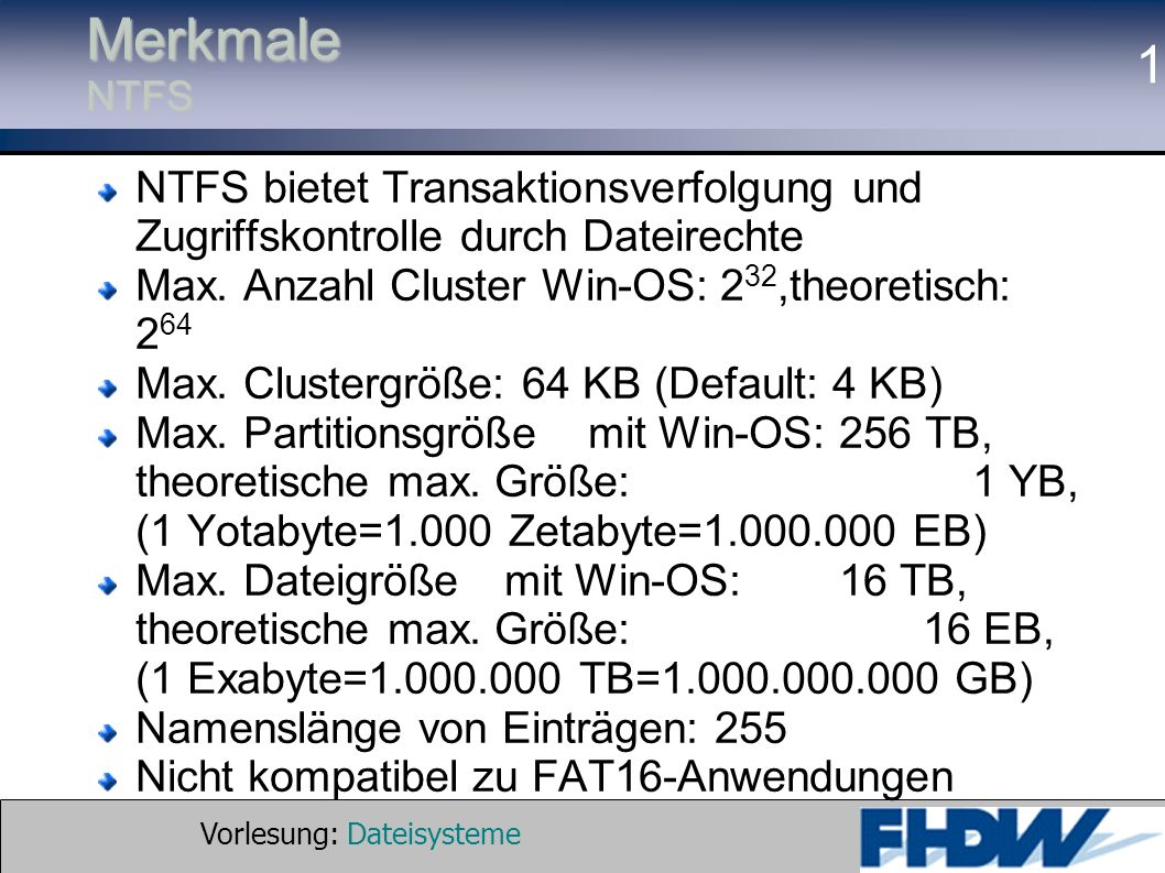 Merkmale NTFS NTFS bietet Transaktionsverfolgung und Zugriffskontrolle durch Dateirechte. Max. Anzahl Cluster Win-OS: 232,theoretisch: 264.