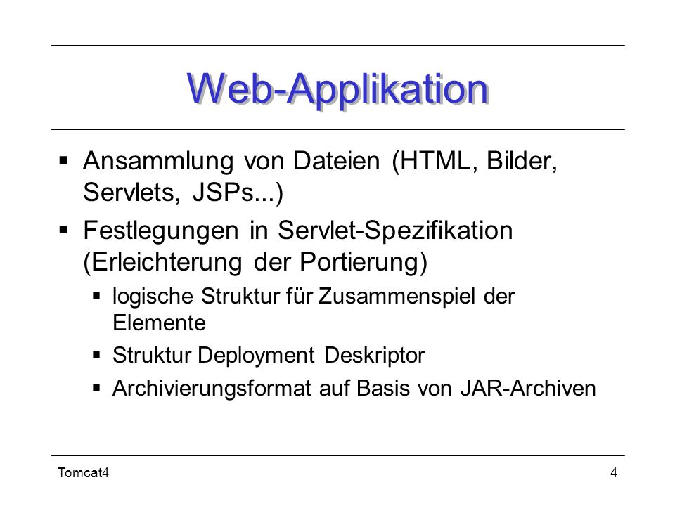 Web-Applikation Ansammlung von Dateien (HTML, Bilder, Servlets, JSPs...) Festlegungen in Servlet-Spezifikation (Erleichterung der Portierung)