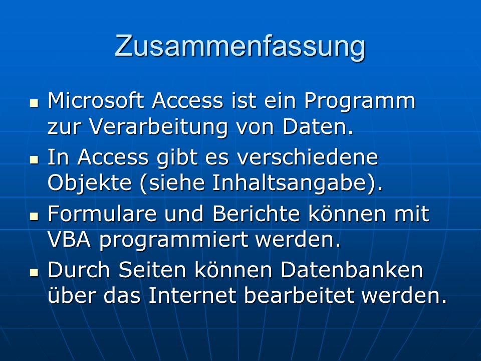 Zusammenfassung Microsoft Access ist ein Programm zur Verarbeitung von Daten. In Access gibt es verschiedene Objekte (siehe Inhaltsangabe).