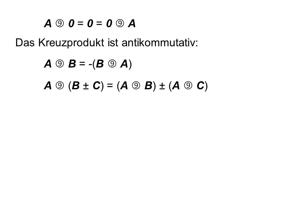 A  0 = 0 = 0  A Das Kreuzprodukt ist antikommutativ: A  B = -(B  A) A  (B ± C) = (A  B) ± (A  C)