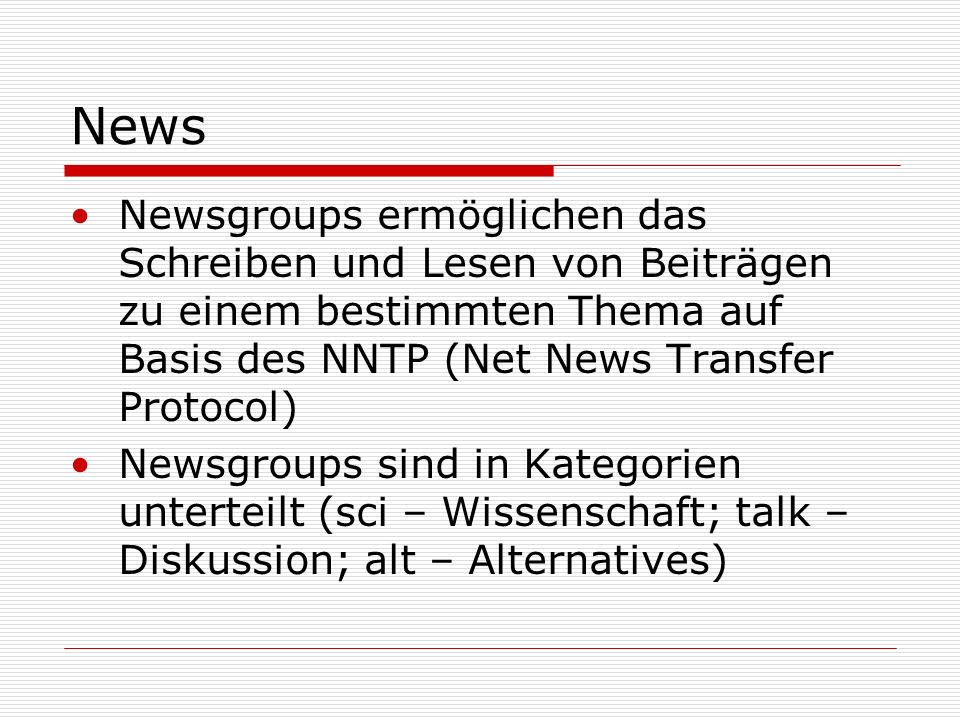News Newsgroups ermöglichen das Schreiben und Lesen von Beiträgen zu einem bestimmten Thema auf Basis des NNTP (Net News Transfer Protocol)
