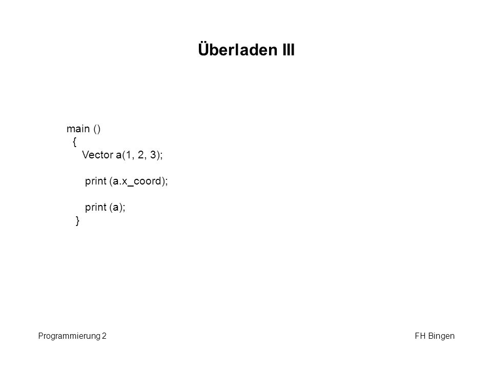 Überladen III main () { Vector a(1, 2, 3); print (a.x_coord);