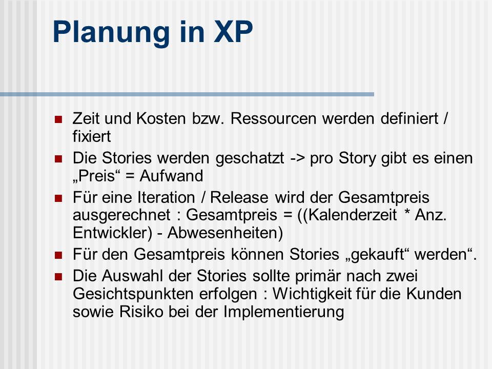 Planung in XP Zeit und Kosten bzw. Ressourcen werden definiert / fixiert. Die Stories werden geschatzt -> pro Story gibt es einen „Preis = Aufwand.